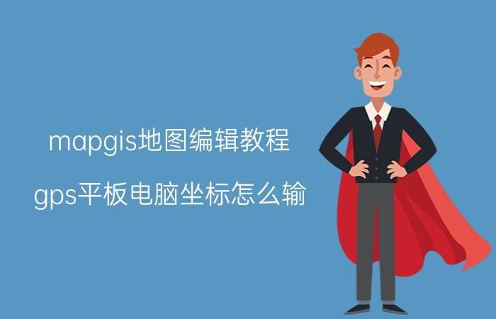 mapgis地图编辑教程 gps平板电脑坐标怎么输？